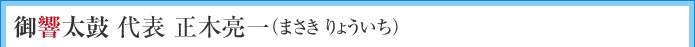 御響太鼓 代表 正木亮一（まさき りょういち）